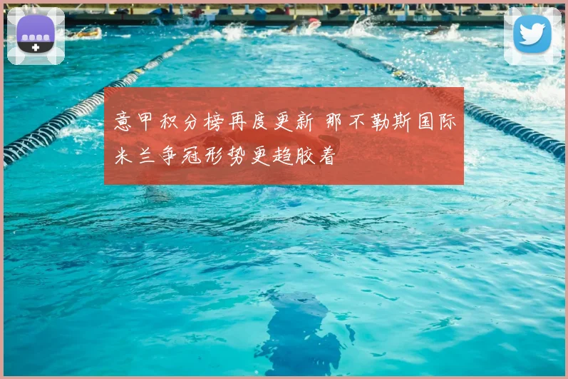 意甲积分榜再度更新 那不勒斯国际米兰争冠形势更趋胶着