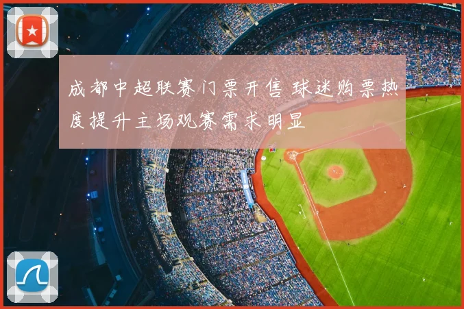 成都中超联赛门票开售 球迷购票热度提升主场观赛需求明显