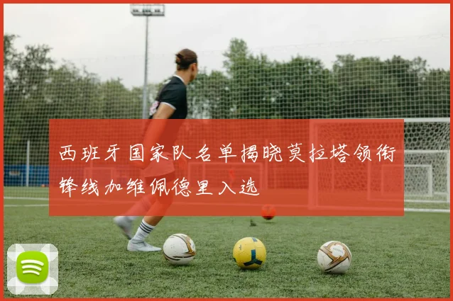 西班牙国家队名单揭晓莫拉塔领衔锋线加维佩德里入选