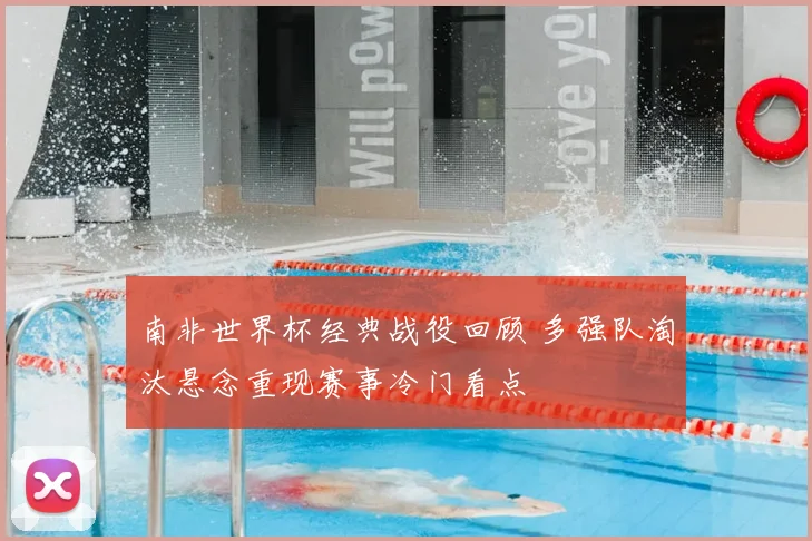 南非世界杯经典战役回顾 多强队淘汰悬念重现赛事冷门看点