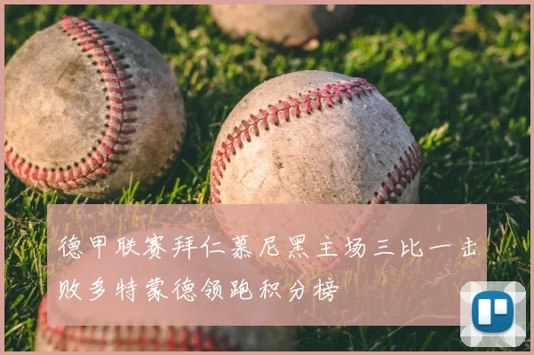 德甲联赛拜仁慕尼黑主场三比一击败多特蒙德领跑积分榜