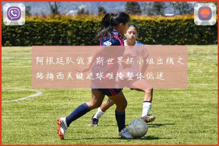 阿根廷队俄罗斯世界杯小组出线之路梅西关键进球难掩整体低迷