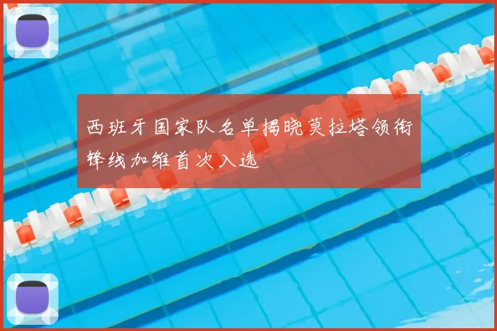 西班牙国家队名单揭晓莫拉塔领衔锋线加维首次入选