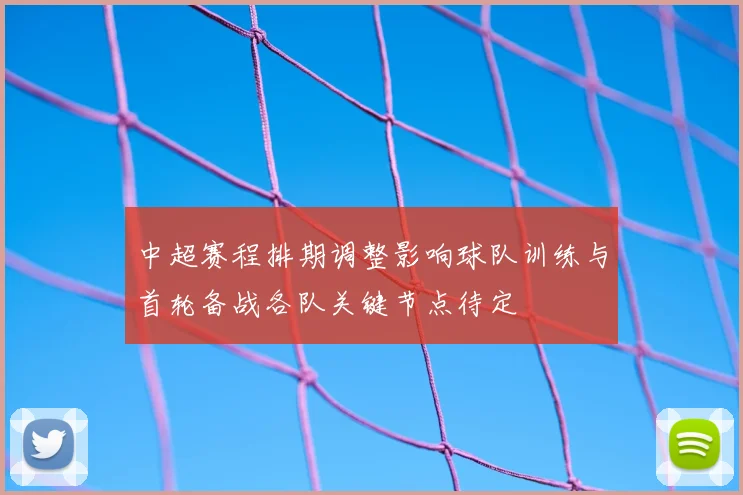 中超赛程排期调整影响球队训练与首轮备战各队关键节点待定