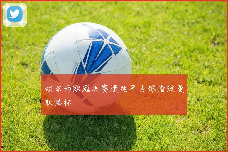 切尔西欧冠决赛遭绝平点球惜败曼联捧杯