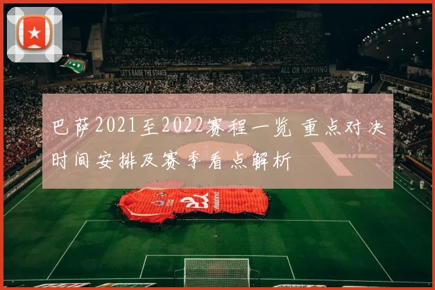 巴萨2021至2022赛程一览 重点对决时间安排及赛季看点解析