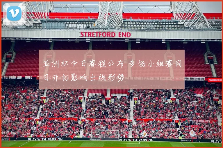 亚洲杯今日赛程公布 多场小组赛同日开打影响出线形势