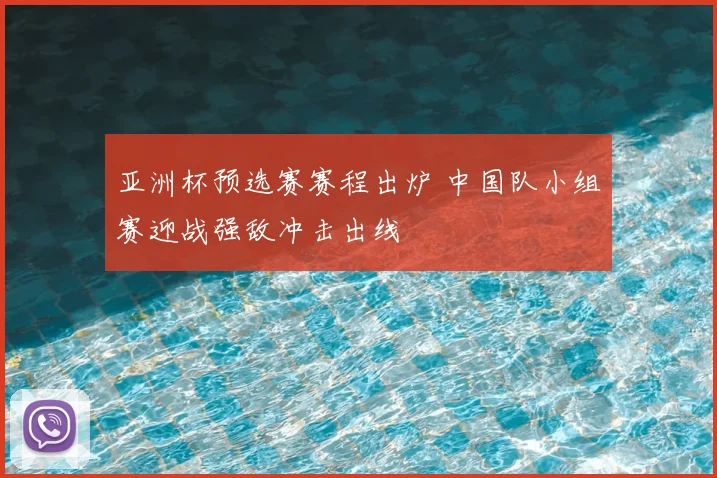 亚洲杯预选赛赛程出炉 中国队小组赛迎战强敌冲击出线