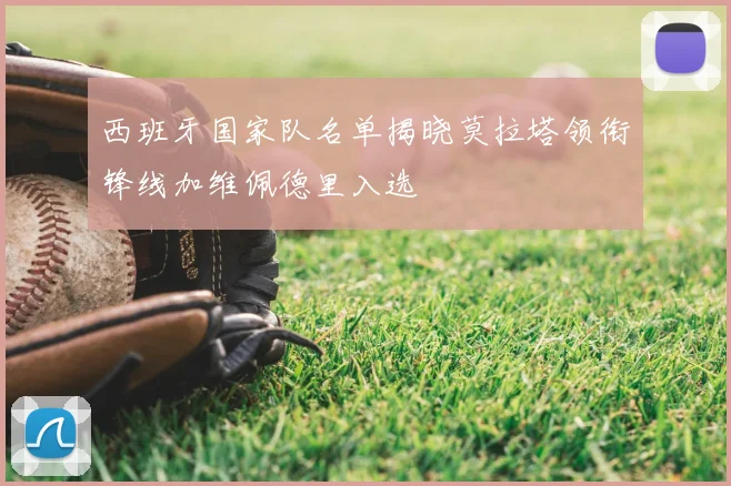 西班牙国家队名单揭晓莫拉塔领衔锋线加维佩德里入选