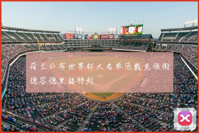 荷兰公布世界杯大名单范戴克领衔德容德里赫特列