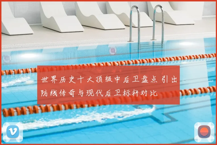 世界历史十大顶级中后卫盘点 引出防线传奇与现代后卫标杆对比