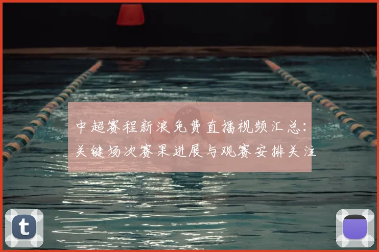 中超赛程新浪免费直播视频汇总：关键场次赛果进展与观赛安排关注