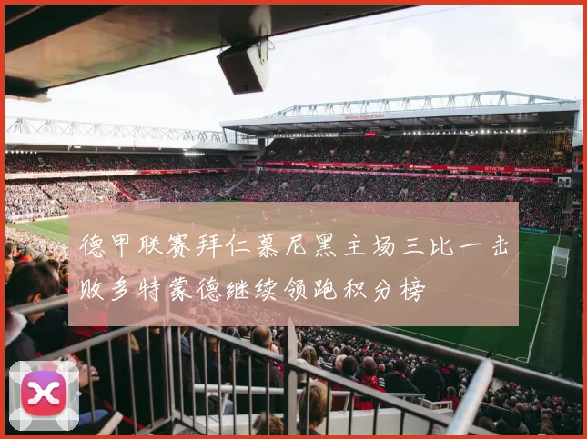 德甲联赛拜仁慕尼黑主场三比一击败多特蒙德继续领跑积分榜