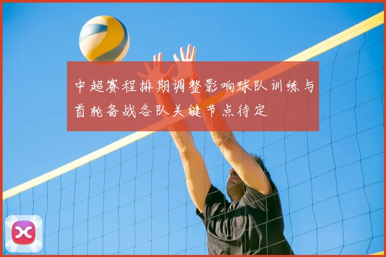 中超赛程排期调整影响球队训练与首轮备战各队关键节点待定