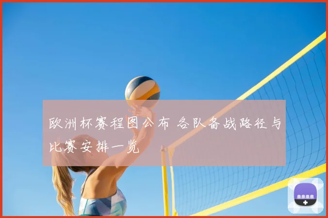 欧洲杯赛程图公布 各队备战路径与比赛安排一览
