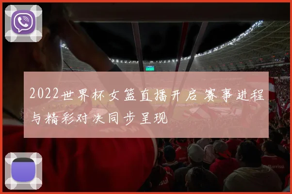 2022世界杯女篮直播开启 赛事进程与精彩对决同步呈现