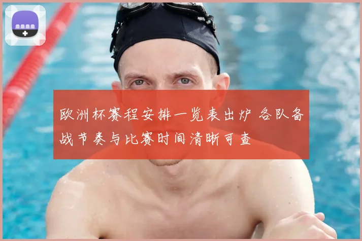 欧洲杯赛程安排一览表出炉 各队备战节奏与比赛时间清晰可查