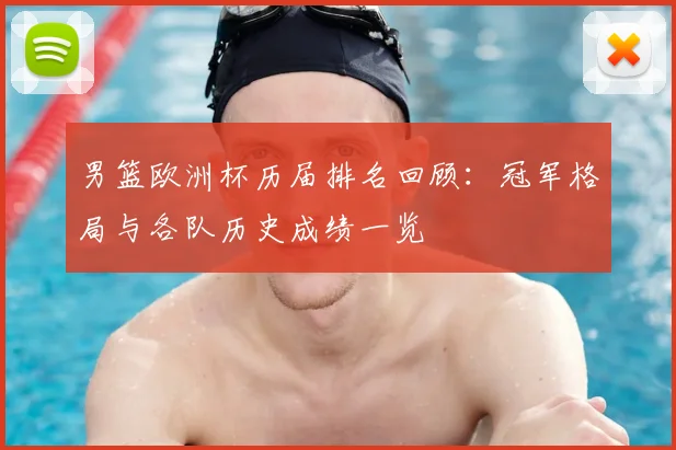男篮欧洲杯历届排名回顾:冠军格局与各队历史成绩一览