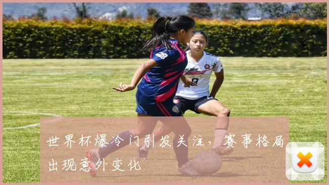 世界杯爆冷门引发关注,赛事格局出现意外变化