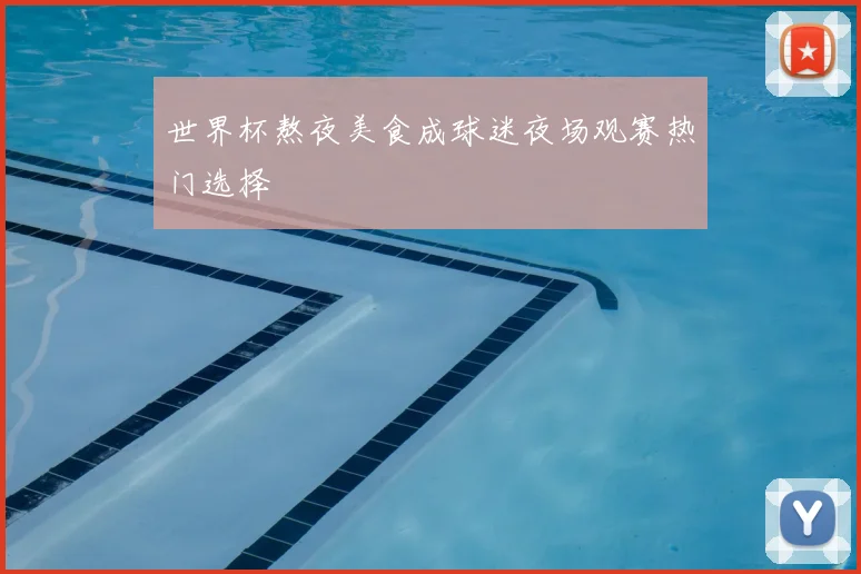 世界杯熬夜美食成球迷夜场观赛热门选择