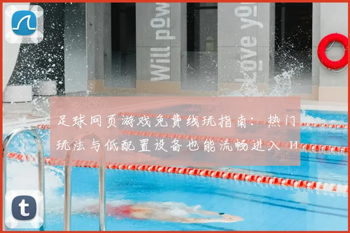 足球网页游戏免费线玩指南:热门玩法与低配置设备也能流畅进入 игры