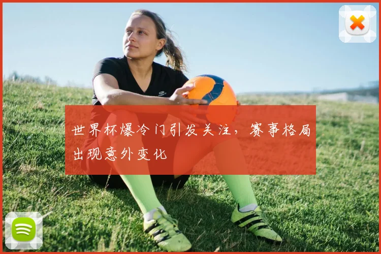 世界杯爆冷门引发关注,赛事格局出现意外变化