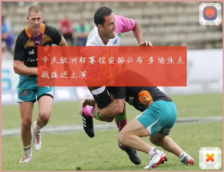 今天欧洲杯赛程安排公布 多场焦点战接连上演