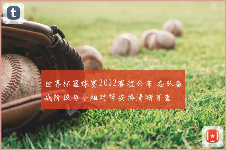 世界杯篮球赛2022赛程公布 各队备战阶段与小组对阵安排清晰可查