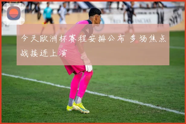 今天欧洲杯赛程安排公布 多场焦点战接连上演