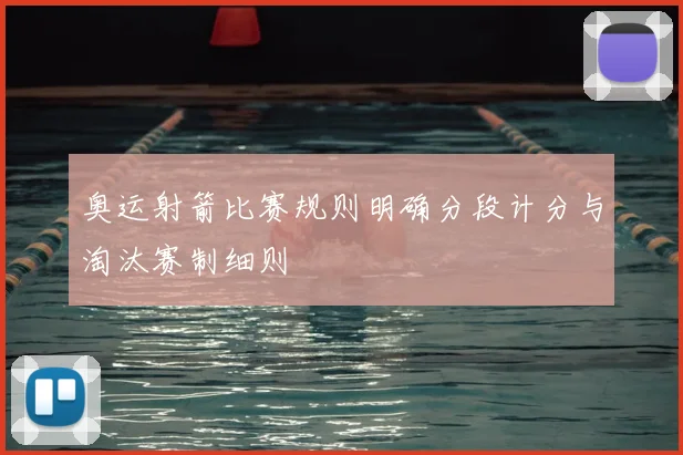 奥运射箭比赛规则明确分段计分与淘汰赛制细则